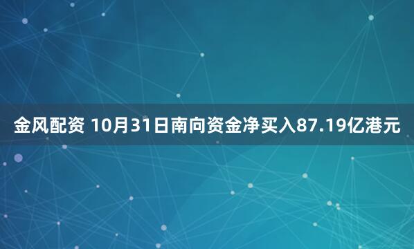 金风配资 10月31日南向资金净买入87.19亿港元