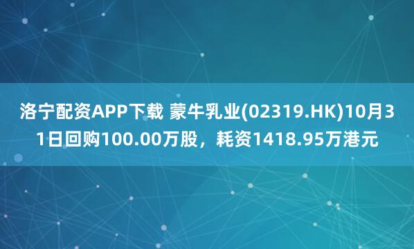 洛宁配资APP下载 蒙牛乳业(02319.HK)10月31日回购100.00万股，耗资1418.95万港元