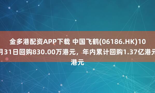 金多港配资APP下载 中国飞鹤(06186.HK)10月31日回购830.00万港元，年内累计回购1.37亿港元