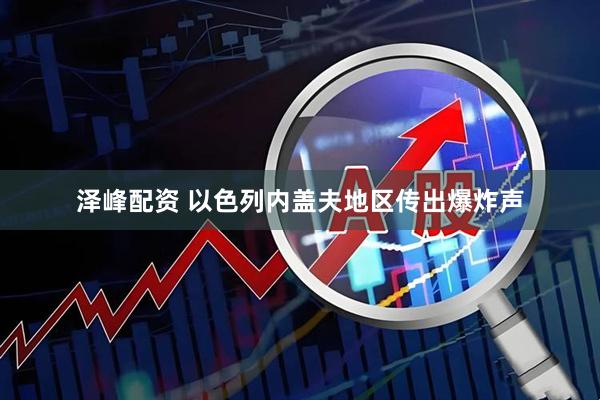 泽峰配资 以色列内盖夫地区传出爆炸声