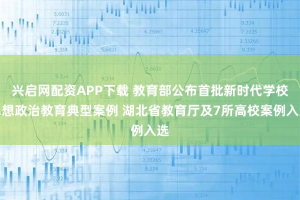 兴启网配资APP下载 教育部公布首批新时代学校思想政治教育典型案例 湖北省教育厅及7所高校案例入选