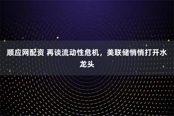 顺应网配资 再谈流动性危机，美联储悄悄打开水龙头