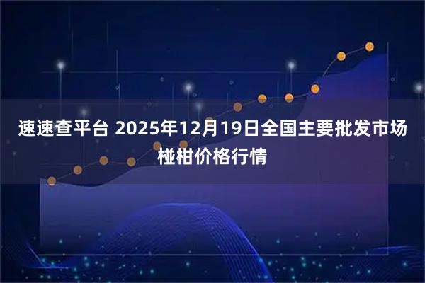 速速查平台 2025年12月19日全国主要批发市场椪柑价格行情
