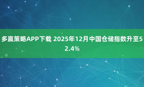 多赢策略APP下载 2025年12月中国仓储指数升至52.4%
