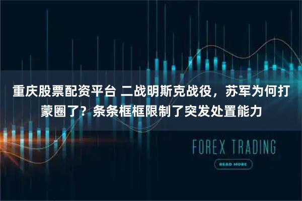 重庆股票配资平台 二战明斯克战役，苏军为何打蒙圈了？条条框框限制了突发处置能力